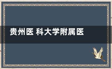 贵州医 科大学附属医院疤痕科2025价格一览表：激光6980+手术1w+注射3000+含不同疤痕修复价格
